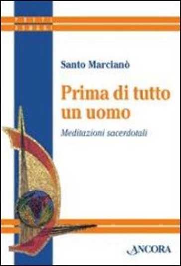 Prima di tutto un uomo. Meditazioni sacerdotali - Santo Marcianò