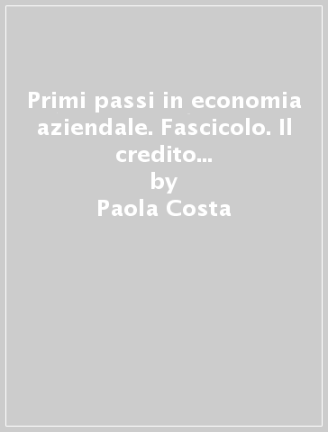 Primi passi in economia aziendale. Fascicolo. Il credito e i relativi calcoli finanziari. Per gli Ist. Tecnici e Professionali - Pietro Ghigini - Clara Robecchi - Paola Costa