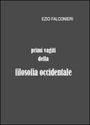 Primi vagiti della filosofia occidentale - Ezio Falconieri