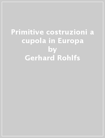 Primitive costruzioni a cupola in Europa - Gerhard Rohlfs