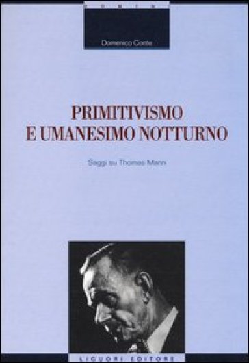 Primitivismo e umanesimo notturno. Saggi su Thomas Mann - Domenico Conte