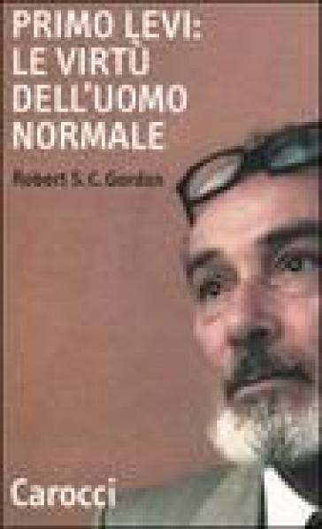 Primo Levi: le virtù dell'uomo normale - Robert S. C. Gordon