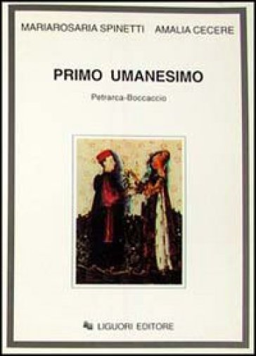 Primo umanesimo. Petrarca-Boccaccio - Mariarosaria Spinetti - Amalia Cecere