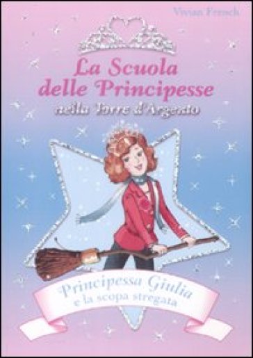 Principessa Giulia e la scopa stregata. La scuola delle principesse nella Torre d'Argento - Vivian French