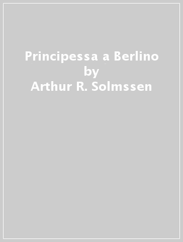 Principessa a Berlino - Arthur R. Solmssen