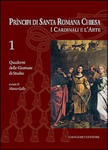 Principi di Santa Romana Chiesa. I cardinali e l'arte. Quaderni delle Giornate di studio. 1.