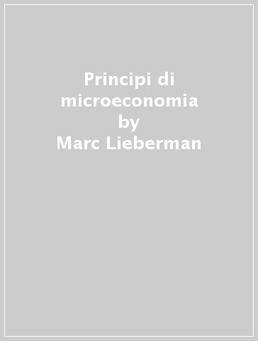 Principi di microeconomia - Marc Lieberman - Robert E. Hall