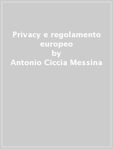 Privacy e regolamento europeo - Antonio Ciccia Messina - Bernardi Nicola