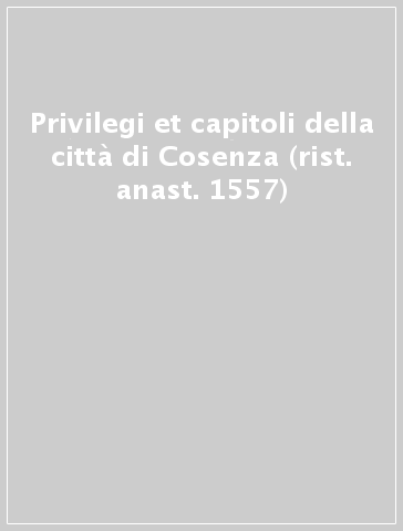 Privilegi et capitoli della città di Cosenza (rist. anast. 1557)