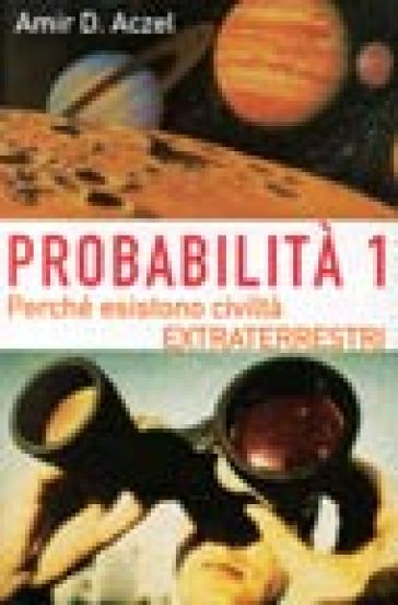 Probabilità 1. Esistono civiltà extraterrestri. 1.Perché nell'Universo esiste la vita intelligente - Amir D. Aczel