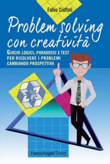 Problem solving con creatività. Giochi logici, paradossi e test per risolvere i problemi cambiando prospettiva - Fabio Ciuffoli