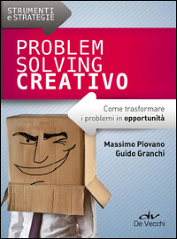 Problem solving creativo. Come trasformare i problemi in opportunità - Massimo Piovano - Guido Granchi