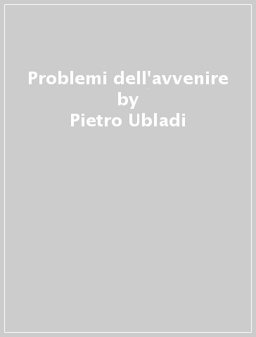 Problemi dell'avvenire - Pietro Ubladi