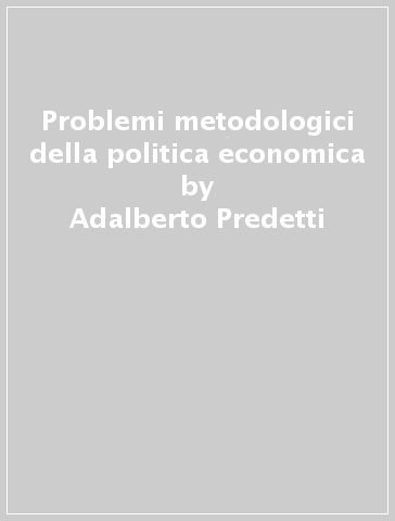 Problemi metodologici della politica economica - Adalberto Predetti