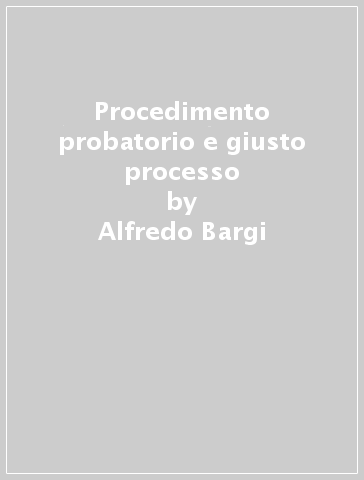 Procedimento probatorio e giusto processo - Alfredo Bargi