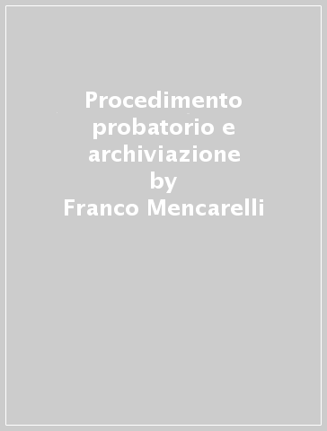 Procedimento probatorio e archiviazione - Franco Mencarelli