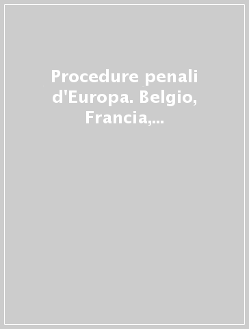 Procedure penali d'Europa. Belgio, Francia, Germania, Inghilterra, Italia. Sintesi nazionali e analisi comparatistiche