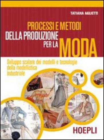 Processi e metodi della produzione per la moda. Sviluppo scalare dei modelli e tecnologie della modellistica. Con espansione online. Per gli Ist. professionali - Tatiana Aglietti