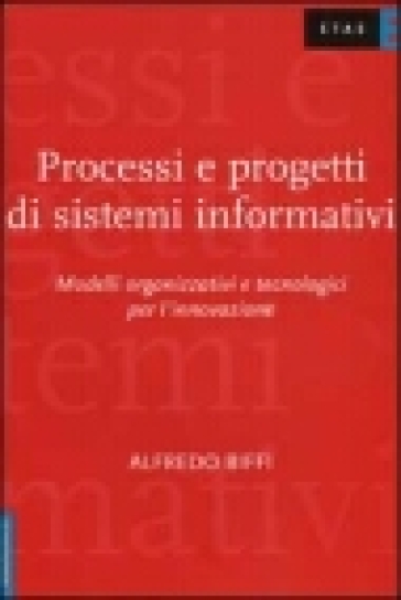 Processi e progetti di sistemi informativi. Modelli organizzativi e tecnologici per l'innovazione - Alfredo Biffi