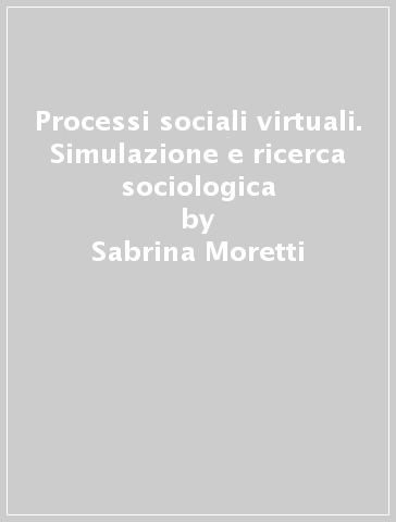 Processi sociali virtuali. Simulazione e ricerca sociologica - Sabrina Moretti