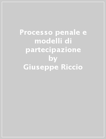 Processo penale e modelli di partecipazione - Giuseppe Riccio