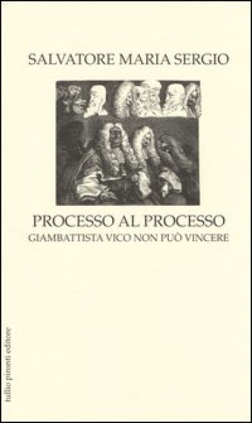 Processo al processo. Giambattista Vico non può vincere - Salvatore Maria Sergio