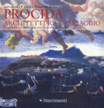 Procida. Architettura e paesaggio. Documenti e immagini per la storia dell'isola. Ediz. a colori - Salvatore Di Liello - Pasquale Rossi