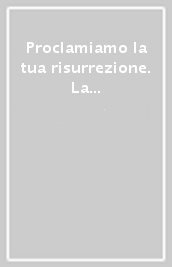 Proclamiamo la tua risurrezione. La preghiera eucaristica