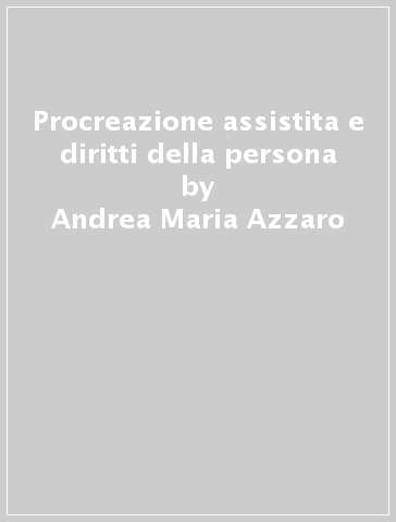 Procreazione assistita e diritti della persona - Andrea Maria Azzaro