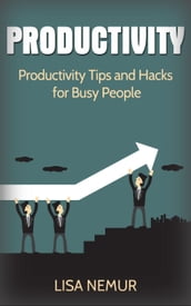 Productivity: Productivity Tips and Hacks for Busy People