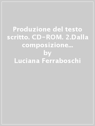 Produzione del testo scritto. CD-ROM. 2.Dalla composizione della frase alla stesura di testi - Luciana Ferraboschi - Nadia Meini