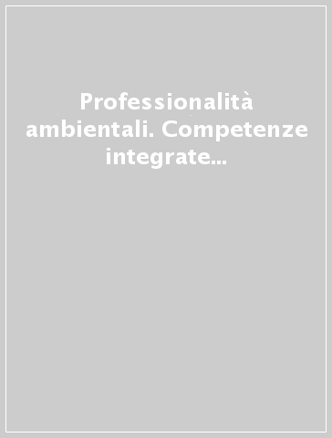 Professionalità ambientali. Competenze integrate per uno sviluppo sostenibile