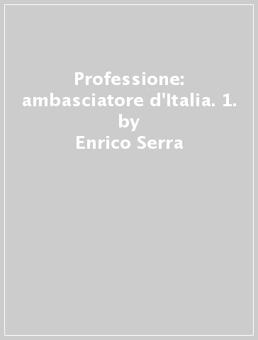 Professione: ambasciatore d'Italia. 1. - Enrico Serra