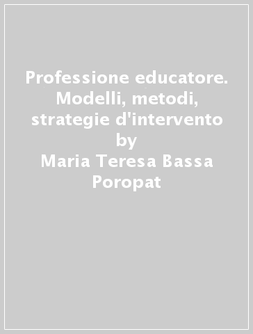 Professione educatore. Modelli, metodi, strategie d'intervento - Maria Teresa Bassa Poropat - Fabrizio Lauria