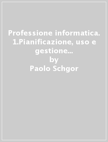 Professione informatica. 1.Pianificazione, uso e gestione dei sistemi informativi - Paolo Schgor - Fabrizio Amarilli - Raffaele Brambilla