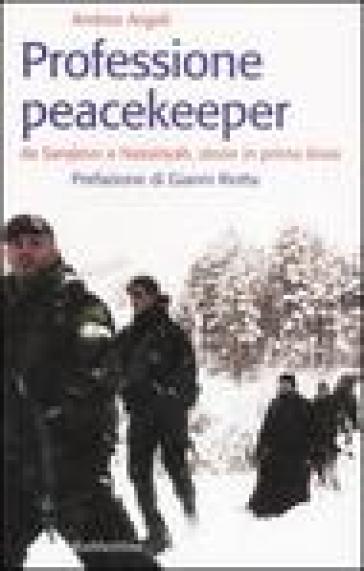 Professione peacekeeper. Da Sarajevo a Nassiriyah, storie in prima linea - Andrea Angeli