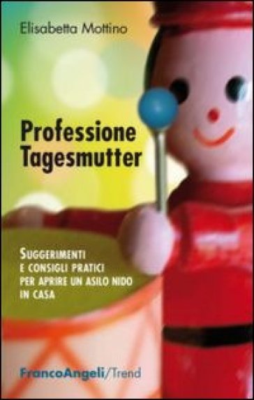 Professione tagesmutter. Suggerimenti e consigli pratici per aprire un asilo nido in casa - Elisabetta Mottino