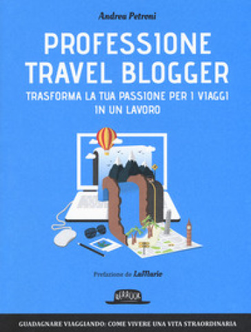 Professione travel blogger. Trasforma la tua passione per i viaggi in un lavoro - Andrea Petroni