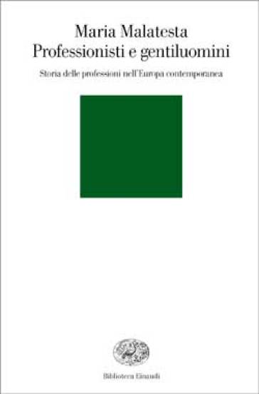 Professionisti e gentiluomini. Storia delle professioni nell'Europa contemporanea - Maria Malatesta