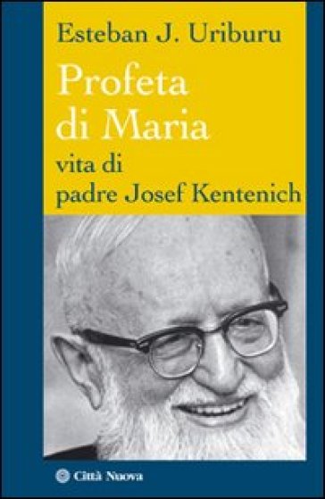 Profeta di Maria. Vita di padre Josef Kentenich - Esteban J. Uriburu