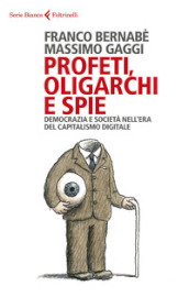 Profeti, oligarchi e spie. Democrazia e società nell era del capitalismo digitale