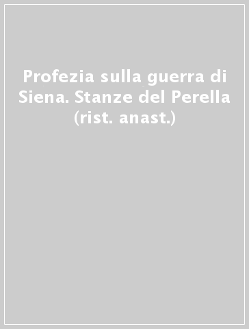 Profezia sulla guerra di Siena. Stanze del Perella (rist. anast.)
