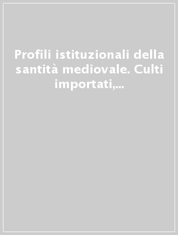 Profili istituzionali della santità mediovale. Culti importati, culti esportati e culti autoctoni nella Toscana Occidentale e nella circolazione mediterranea...