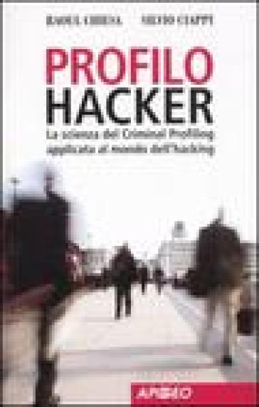 Profilo hacker. La scienza del criminal profiling applicata al mondo dell'hacking - Silvio Ciappi - Raoul Chiesa