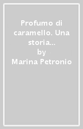 Profumo di caramello. Una storia di emigrazione italiana in Argentina