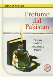 Profumo dal Pakistan. Potevo anch io chiamarlo Padre. Ediz. ampliata