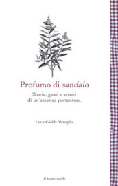 Profumo di sandalo. Storie, gusti e aromi di un essenza portentosa