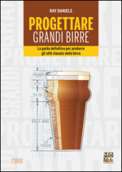 Progettare grandi birre. La guida definitiva per produrre gli stili classici della birra