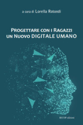 Progettare con i ragazzi un nuovo digitale umano. Nuova ediz.