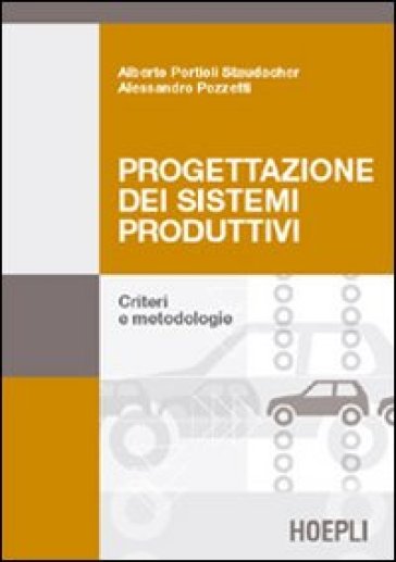 Progettazione dei sistemi produttivi. Criteri e metodologie - Alessandro Pozzetti - Alberto Portioli Staudacher